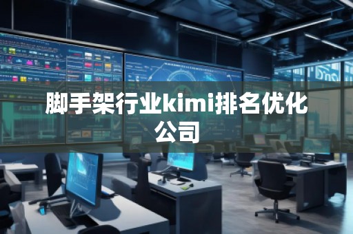 腳手架行業(yè)kimi排名優(yōu)化公司
