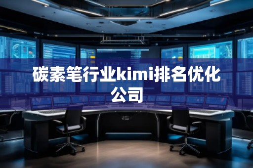 碳素筆行業(yè)kimi排名優(yōu)化公司