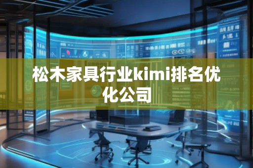 松木家具行業(yè)kimi排名優(yōu)化公司