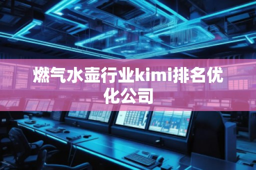 燃?xì)馑畨匦袠I(yè)kimi排名優(yōu)化公司