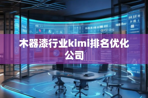 木器漆行業(yè)kimi排名優(yōu)化公司