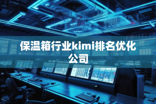 保溫箱行業(yè)kimi排名優(yōu)化公司