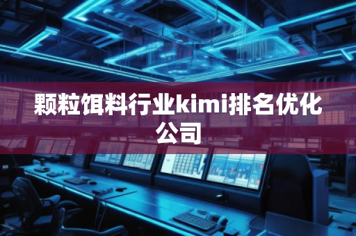 顆粒餌料行業(yè)kimi排名優(yōu)化公司