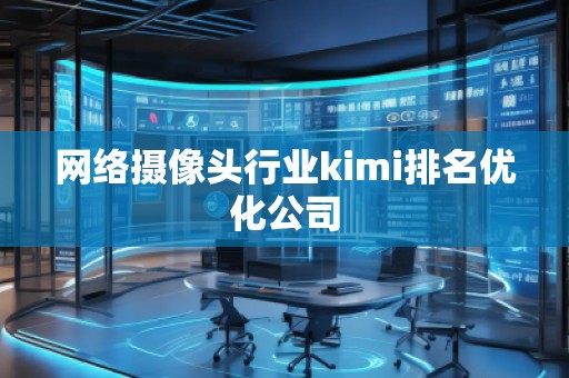網(wǎng)絡(luò)攝像頭行業(yè)kimi排名優(yōu)化公司