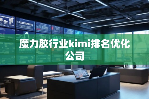 魔力膠行業(yè)kimi排名優(yōu)化公司