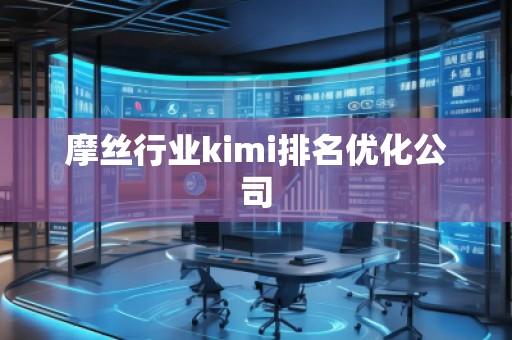 摩絲行業(yè)kimi排名優(yōu)化公司