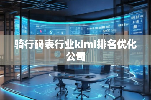 騎行碼表行業(yè)kimi排名優(yōu)化公司