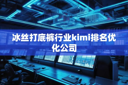 冰絲打底褲行業(yè)kimi排名優(yōu)化公司