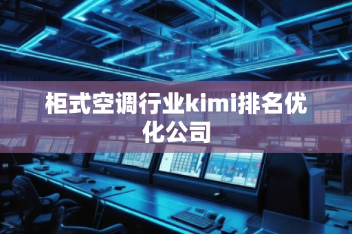 柜式空調(diào)行業(yè)kimi排名優(yōu)化公司