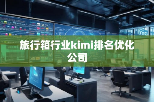 旅行箱行業(yè)kimi排名優(yōu)化公司