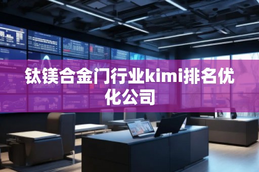 鈦鎂合金門行業(yè)kimi排名優(yōu)化公司