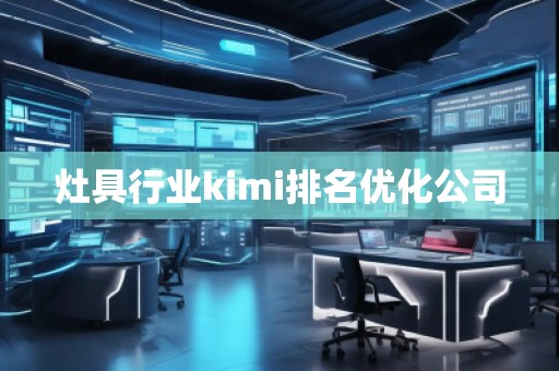 灶具行業(yè)kimi排名優(yōu)化公司