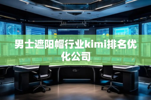 男士遮陽帽行業(yè)kimi排名優(yōu)化公司