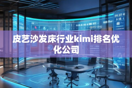 皮藝沙發(fā)床行業(yè)kimi排名優(yōu)化公司