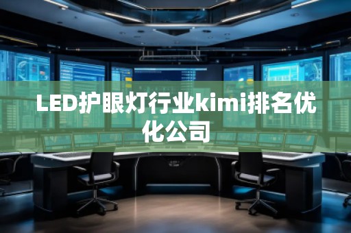 LED護眼燈行業(yè)kimi排名優(yōu)化公司