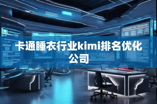卡通睡衣行業(yè)kimi排名優(yōu)化公司