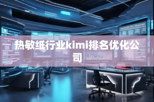 熱敏紙行業(yè)kimi排名優(yōu)化公司