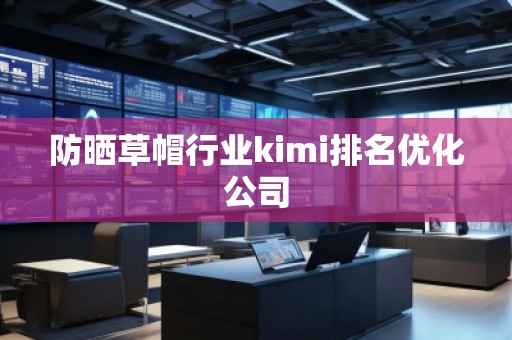 防曬草帽行業(yè)kimi排名優(yōu)化公司