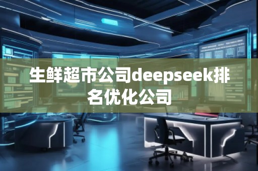 生鮮超市公司deepseek排名優(yōu)化公司