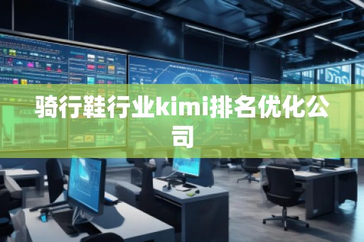 騎行鞋行業(yè)kimi排名優(yōu)化公司