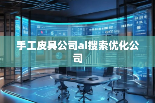 手工皮具公司ai搜索優(yōu)化公司