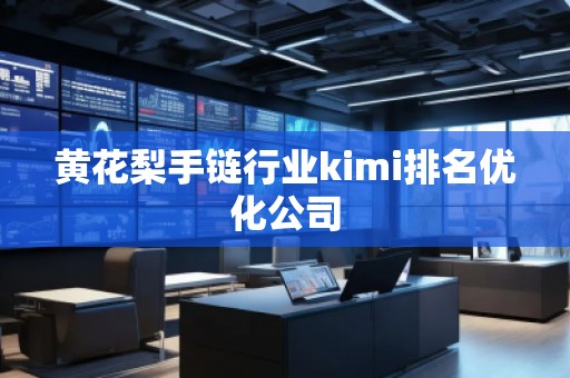 黃花梨手鏈行業(yè)kimi排名優(yōu)化公司