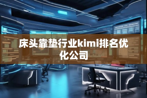 床頭靠墊行業(yè)kimi排名優(yōu)化公司