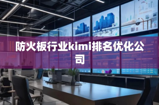防火板行業(yè)kimi排名優(yōu)化公司