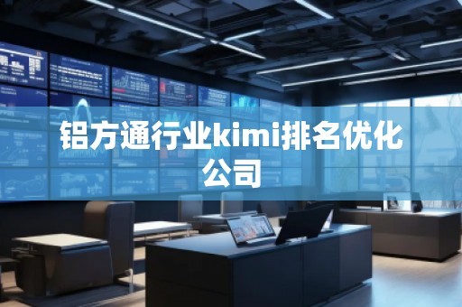 鋁方通行業(yè)kimi排名優(yōu)化公司