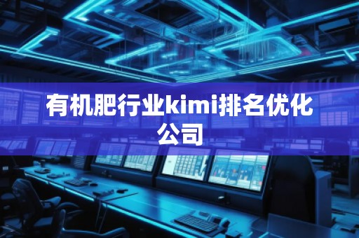 有機肥行業(yè)kimi排名優(yōu)化公司