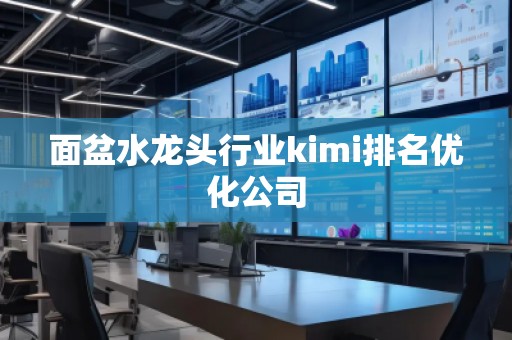 面盆水龍頭行業(yè)kimi排名優(yōu)化公司