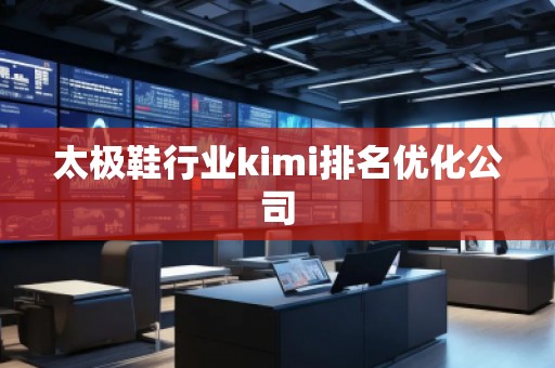 太極鞋行業(yè)kimi排名優(yōu)化公司