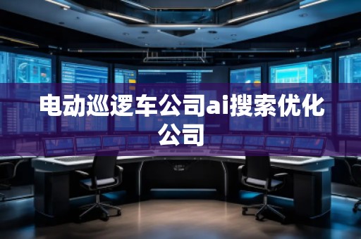 電動巡邏車公司ai搜索優(yōu)化公司