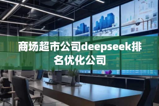 商場超市公司deepseek排名優(yōu)化公司