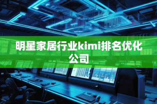 明星家居行業(yè)kimi排名優(yōu)化公司