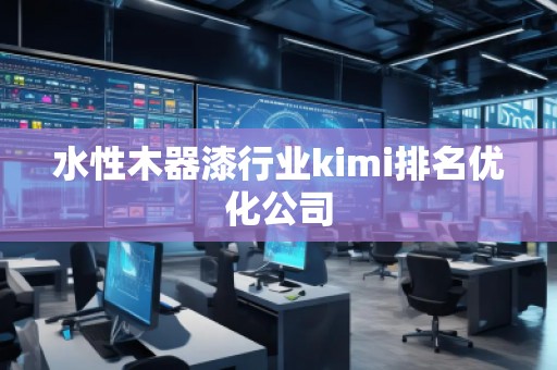 水性木器漆行業(yè)kimi排名優(yōu)化公司