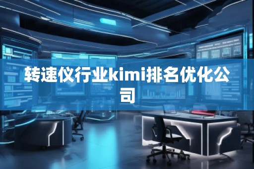 轉(zhuǎn)速儀行業(yè)kimi排名優(yōu)化公司