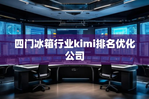 四門冰箱行業(yè)kimi排名優(yōu)化公司