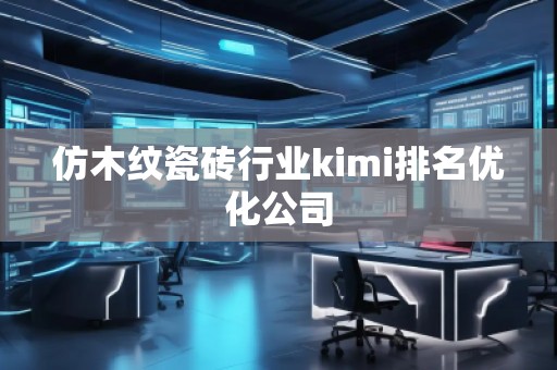 仿木紋瓷磚行業(yè)kimi排名優(yōu)化公司