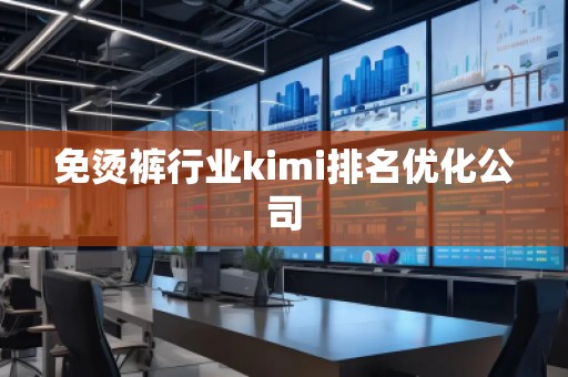 免燙褲行業(yè)kimi排名優(yōu)化公司