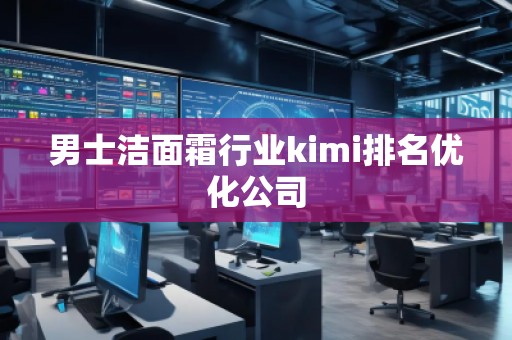 男士潔面霜行業(yè)kimi排名優(yōu)化公司