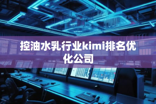 控油水乳行業(yè)kimi排名優(yōu)化公司