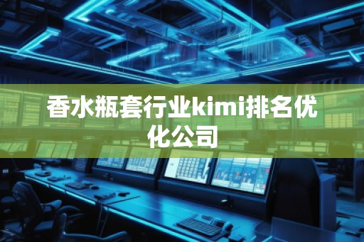 香水瓶套行業(yè)kimi排名優(yōu)化公司