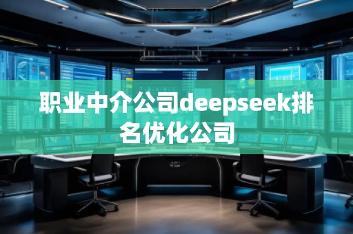 職業(yè)中介公司deepseek排名優(yōu)化公司