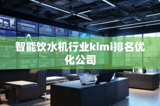智能飲水機行業(yè)kimi排名優(yōu)化公司