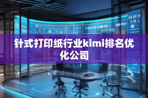 針式打印紙行業(yè)kimi排名優(yōu)化公司