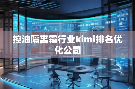 控油隔離霜行業(yè)kimi排名優(yōu)化公司