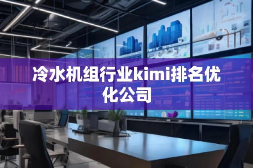 冷水機組行業(yè)kimi排名優(yōu)化公司