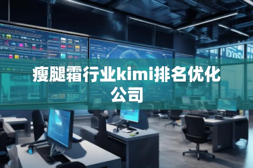 瘦腿霜行業(yè)kimi排名優(yōu)化公司