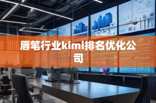 唇筆行業(yè)kimi排名優(yōu)化公司